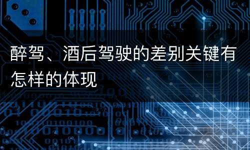 醉驾、酒后驾驶的差别关键有怎样的体现