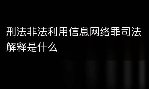 刑法非法利用信息网络罪司法解释是什么