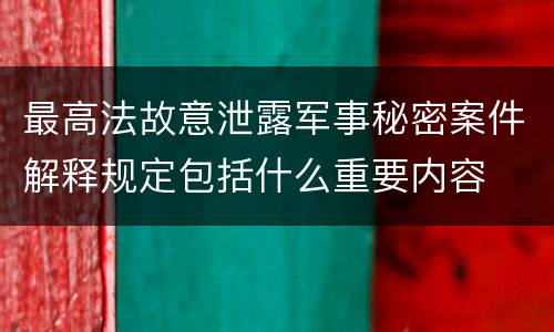 最高法故意泄露军事秘密案件解释规定包括什么重要内容