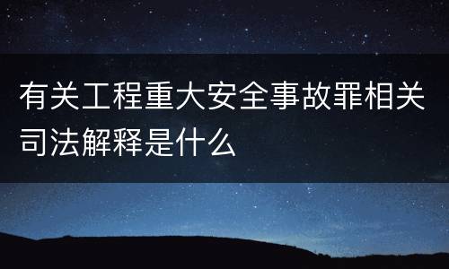 有关工程重大安全事故罪相关司法解释是什么