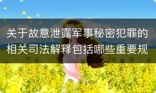 关于故意泄露军事秘密犯罪的相关司法解释包括哪些重要规定