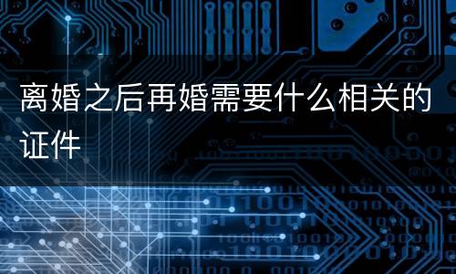 离婚之后再婚需要什么相关的证件
