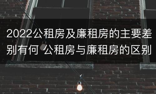 2022公租房及廉租房的主要差别有何 公租房与廉租房的区别都在此,别再搞错了!