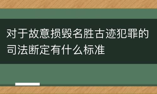 对于故意损毁名胜古迹犯罪的司法断定有什么标准