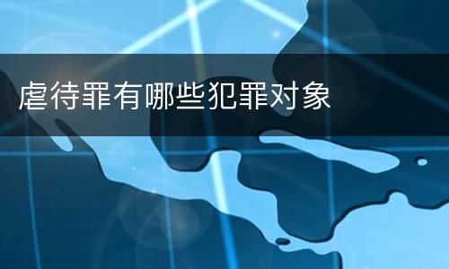 虐待罪有哪些犯罪对象