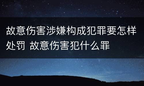 故意伤害涉嫌构成犯罪要怎样处罚 故意伤害犯什么罪