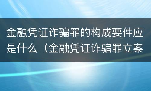 金融凭证诈骗罪的构成要件应是什么（金融凭证诈骗罪立案标准）