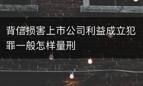背信损害上市公司利益成立犯罪一般怎样量刑