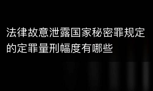 法律故意泄露国家秘密罪规定的定罪量刑幅度有哪些