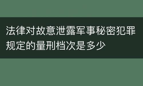 法律对故意泄露军事秘密犯罪规定的量刑档次是多少