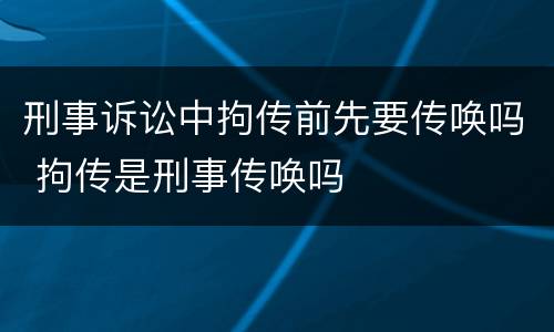 刑事诉讼中拘传前先要传唤吗 拘传是刑事传唤吗