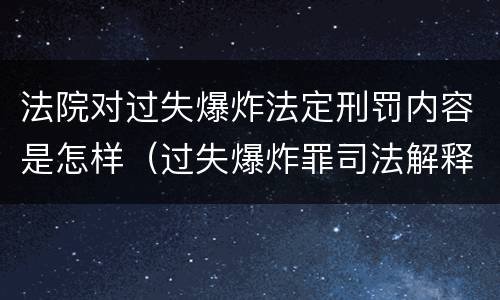 法院对过失爆炸法定刑罚内容是怎样（过失爆炸罪司法解释）