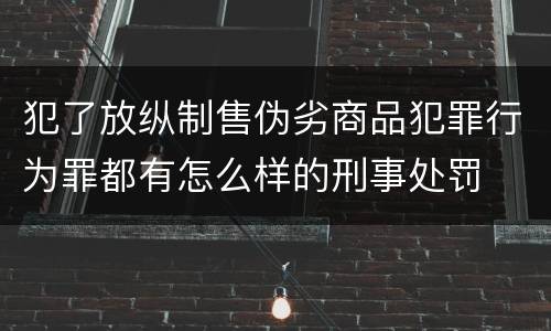 犯了放纵制售伪劣商品犯罪行为罪都有怎么样的刑事处罚
