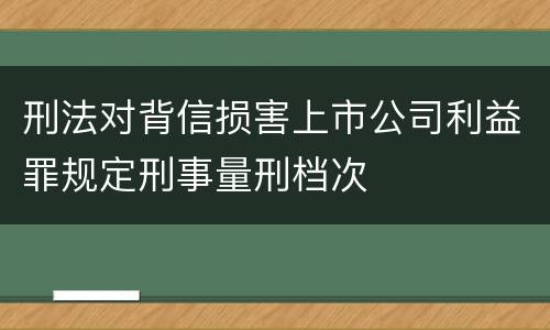 刑法对背信损害上市公司利益罪规定刑事量刑档次