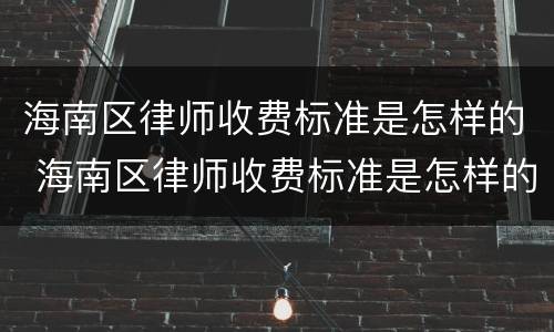 海南区律师收费标准是怎样的 海南区律师收费标准是怎样的呢