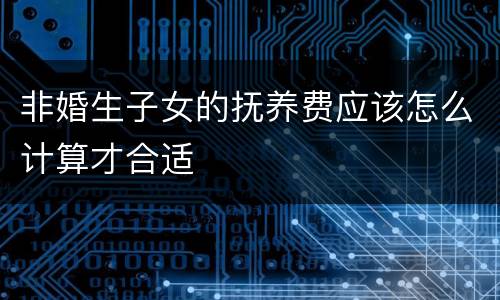 非婚生子女的抚养费应该怎么计算才合适