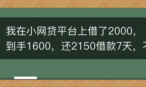 我在小网贷平台上借了2000，到手1600，还2150借款7天，不还会有什么后果