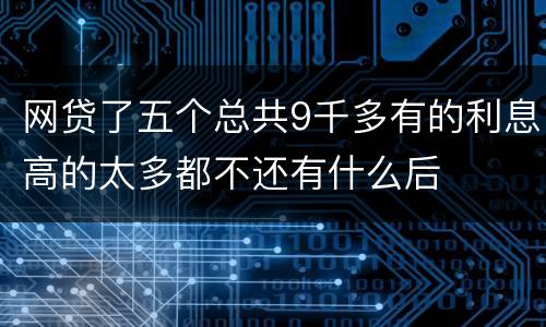 网贷了五个总共9千多有的利息高的太多都不还有什么后