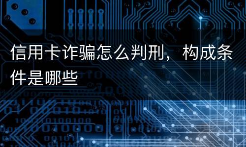 信用卡诈骗怎么判刑，构成条件是哪些
