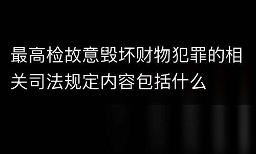 最高检故意毁坏财物犯罪的相关司法规定内容包括什么
