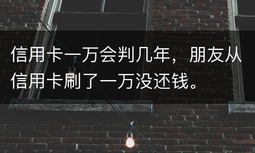 信用卡一万会判几年，朋友从信用卡刷了一万没还钱。