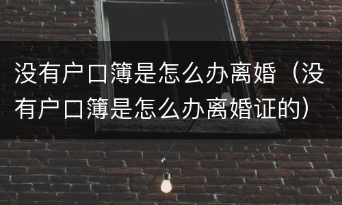 没有户口簿是怎么办离婚（没有户口簿是怎么办离婚证的）