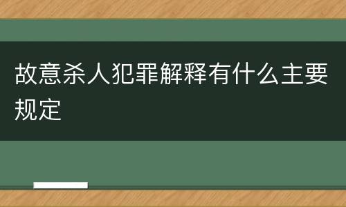 故意杀人犯罪解释有什么主要规定