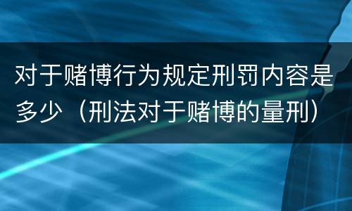 对于赌博行为规定刑罚内容是多少（刑法对于赌博的量刑）