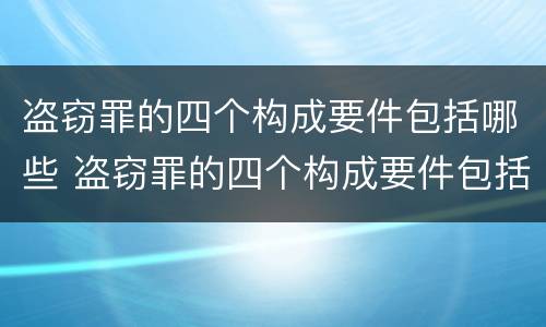盗窃罪的四个构成要件包括哪些 盗窃罪的四个构成要件包括哪些