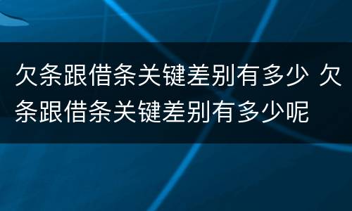 欠条跟借条关键差别有多少 欠条跟借条关键差别有多少呢