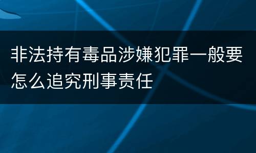 非法持有毒品涉嫌犯罪一般要怎么追究刑事责任