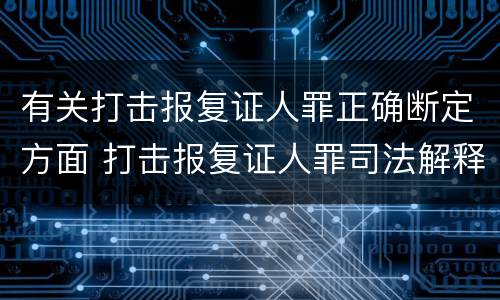 有关打击报复证人罪正确断定方面 打击报复证人罪司法解释