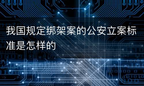 我国规定绑架案的公安立案标准是怎样的