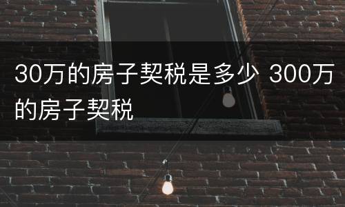 30万的房子契税是多少 300万的房子契税