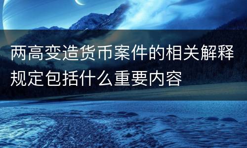 两高变造货币案件的相关解释规定包括什么重要内容