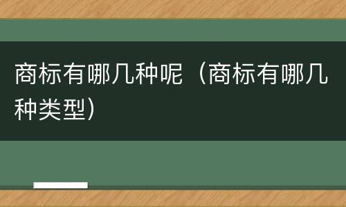 商标有哪几种呢（商标有哪几种类型）