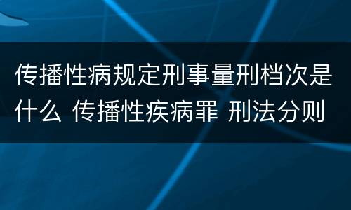 传播性病规定刑事量刑档次是什么 传播性疾病罪 刑法分则