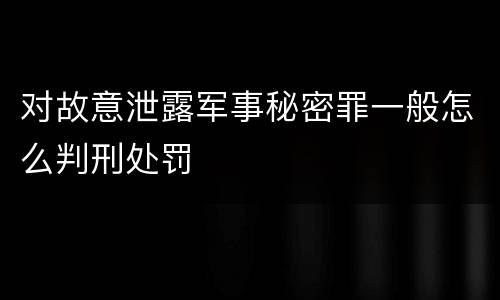 对故意泄露军事秘密罪一般怎么判刑处罚