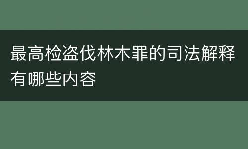 最高检盗伐林木罪的司法解释有哪些内容
