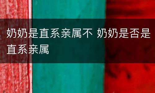 奶奶是直系亲属不 奶奶是否是直系亲属