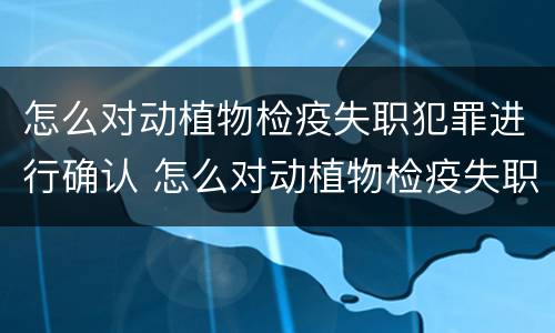 怎么对动植物检疫失职犯罪进行确认 怎么对动植物检疫失职犯罪进行确认处理