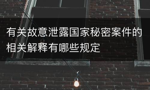 有关故意泄露国家秘密案件的相关解释有哪些规定