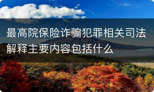 最高院保险诈骗犯罪相关司法解释主要内容包括什么