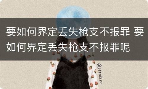 要如何界定丢失枪支不报罪 要如何界定丢失枪支不报罪呢