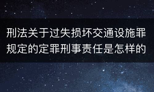 刑法关于过失损坏交通设施罪规定的定罪刑事责任是怎样的
