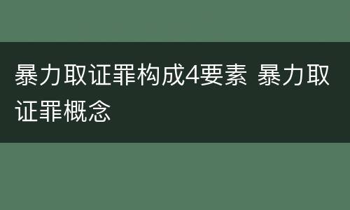 暴力取证罪构成4要素 暴力取证罪概念