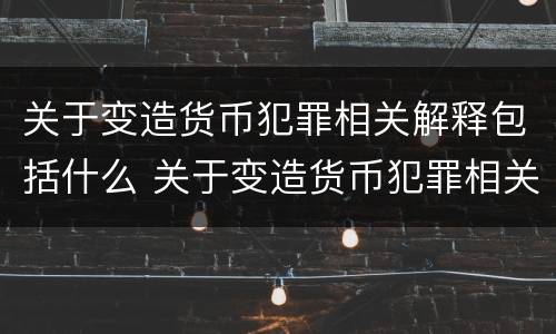 关于变造货币犯罪相关解释包括什么 关于变造货币犯罪相关解释包括什么内容