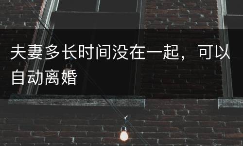 夫妻多长时间没在一起，可以自动离婚