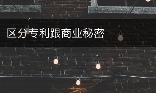 区分专利跟商业秘密