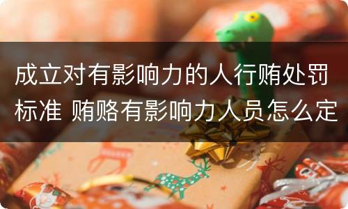成立对有影响力的人行贿处罚标准 贿赂有影响力人员怎么定罪